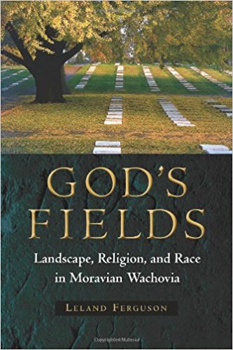 Leland Ferguson, God's Fields: Landscape, Religion, and Race in Moravian Wachovia (2011)