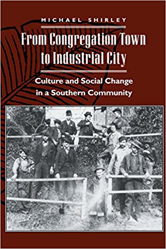 Michael Shirley, From Congregational Town to Industrial City: Culture and Social Change in a Southern Community (1994)